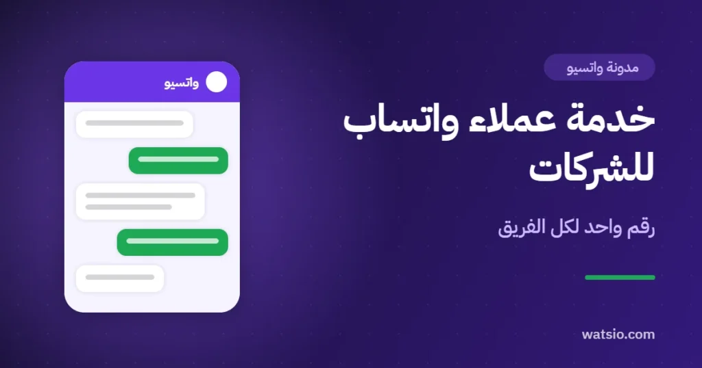 خدمة عملاء واتساب للشركات: رقم واحد لكل الفريق بدل الجوالات المتفرقة